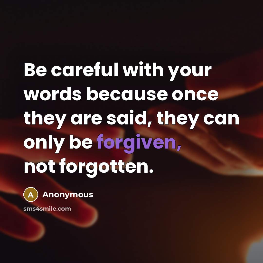 “Be careful with your words because once they are said, they can only be forgiven, not forgotten.” quote by Anonymous