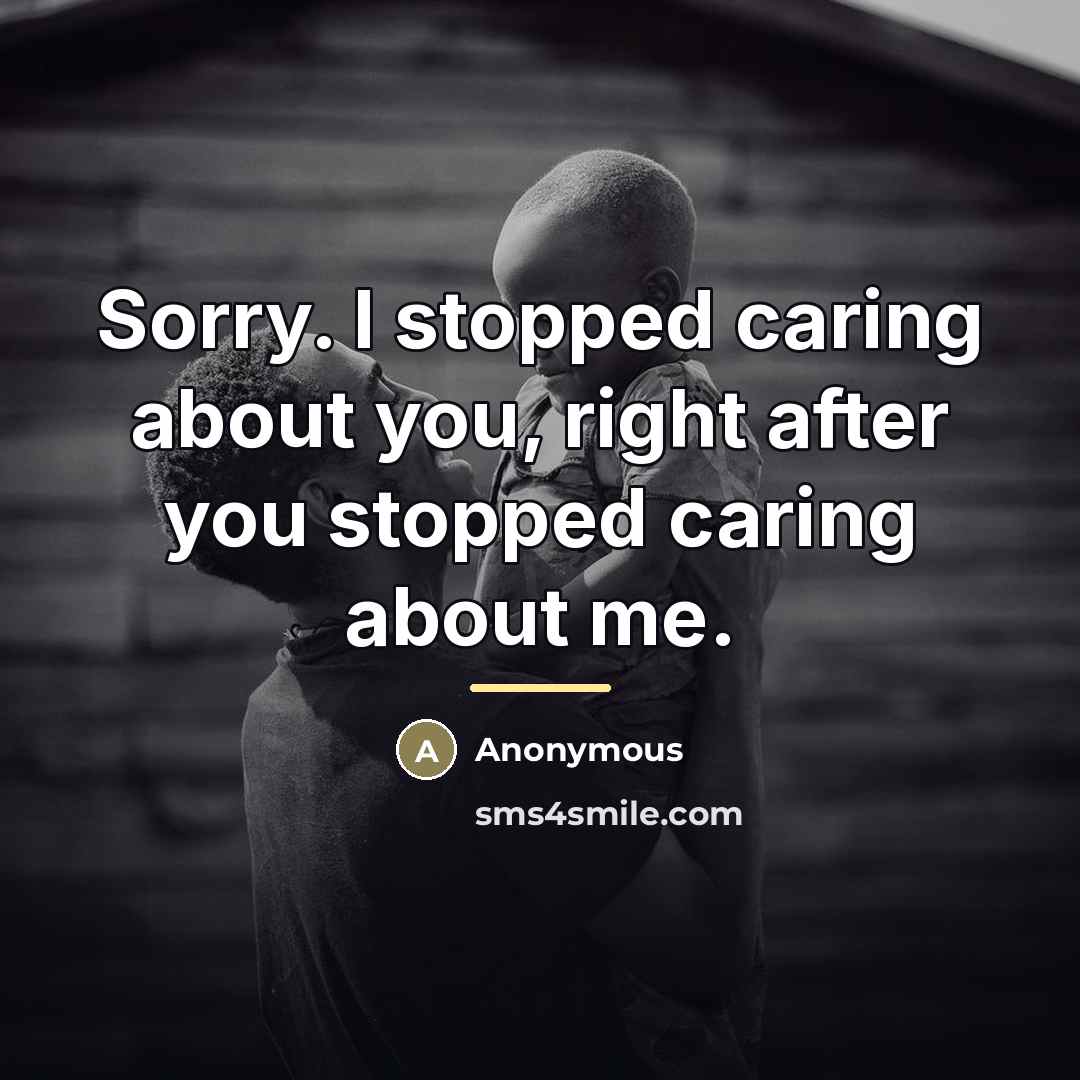 “Sorry. I stopped caring about you, right after you stopped…” quote by Anonymous