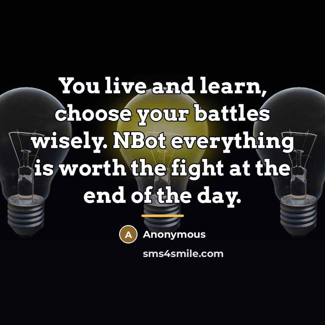 “You live and learn, choose your battles wisely. NBot everything…” quote by Anonymous