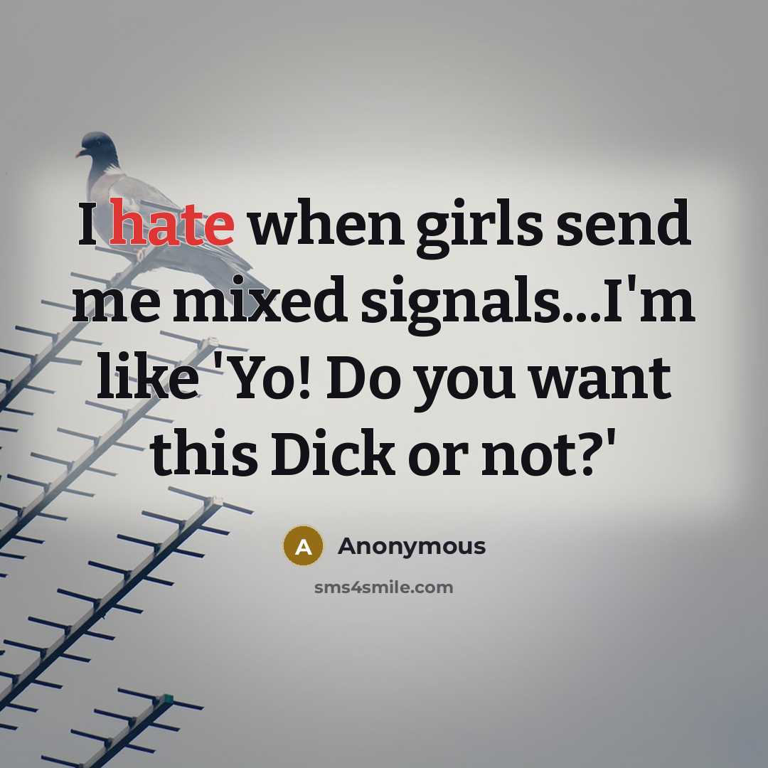 “I hate when girls send me mixed signals...I'm like 'Yo! Do you want this Dick or not?'” quote by Anonymous