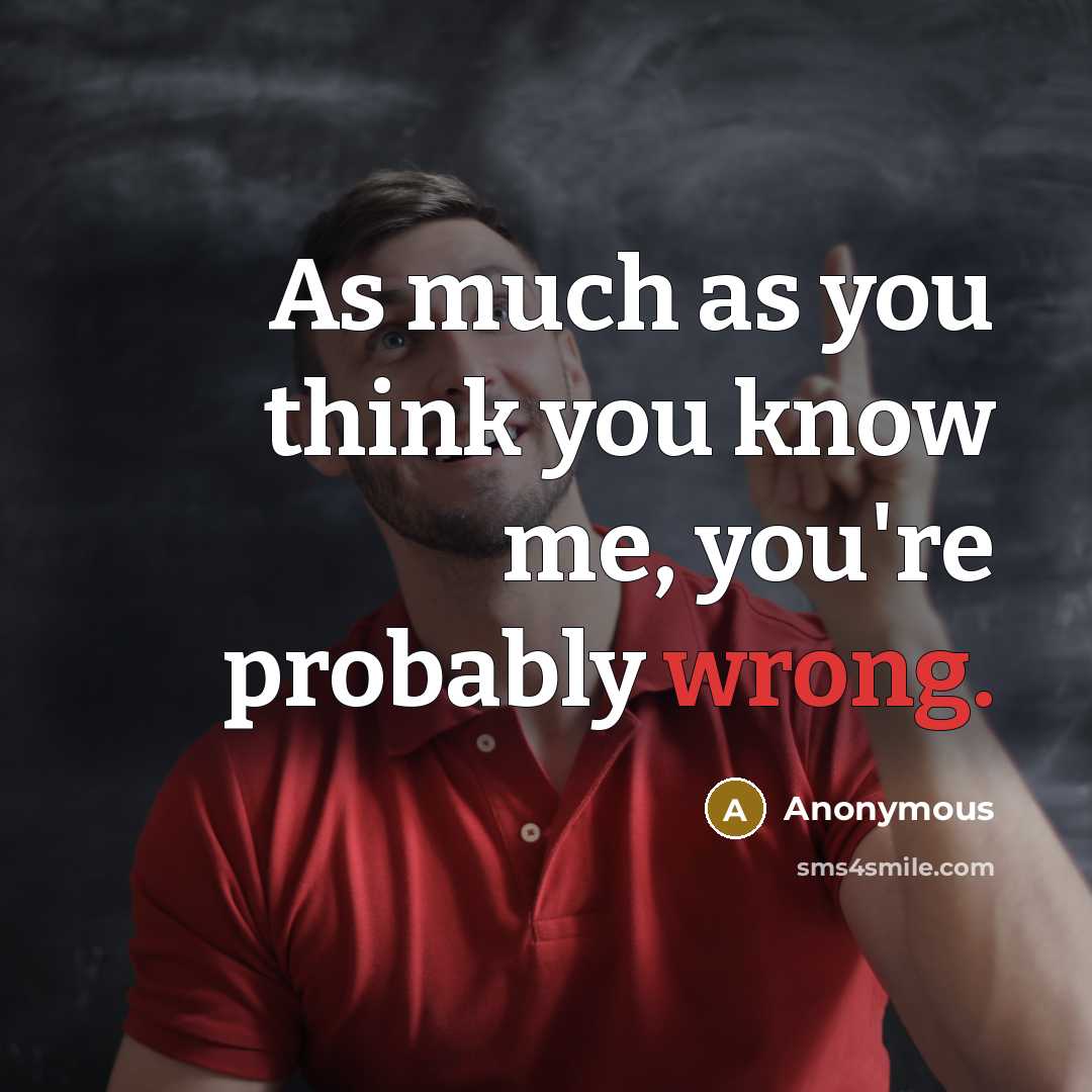 “As much as you think you know me, you're probably wrong.” quote by Anonymous