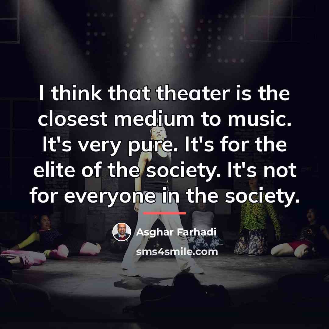“I think that theater is the closest medium to music.…” quote by Asghar Farhadi