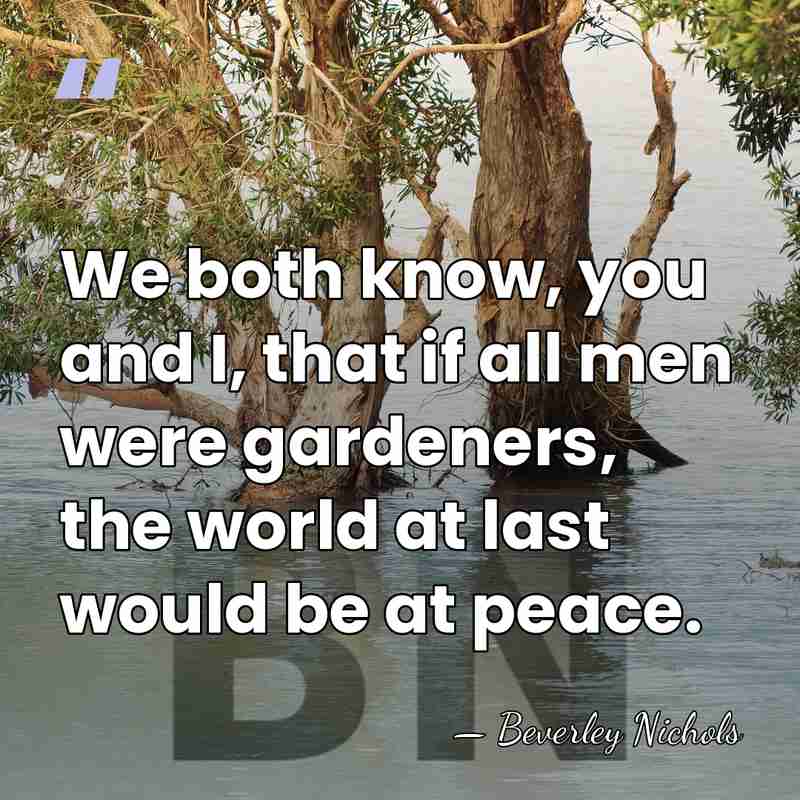 We both know, you and I, that if all men were gardeners,&hellip; - Beverley Nichols