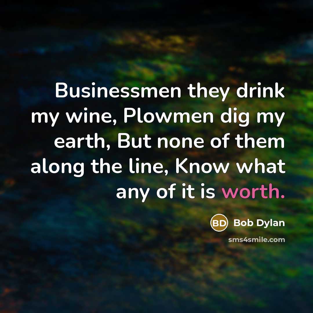 “Businessmen they drink my wine, Plowmen dig my earth, But…” quote by Bob Dylan