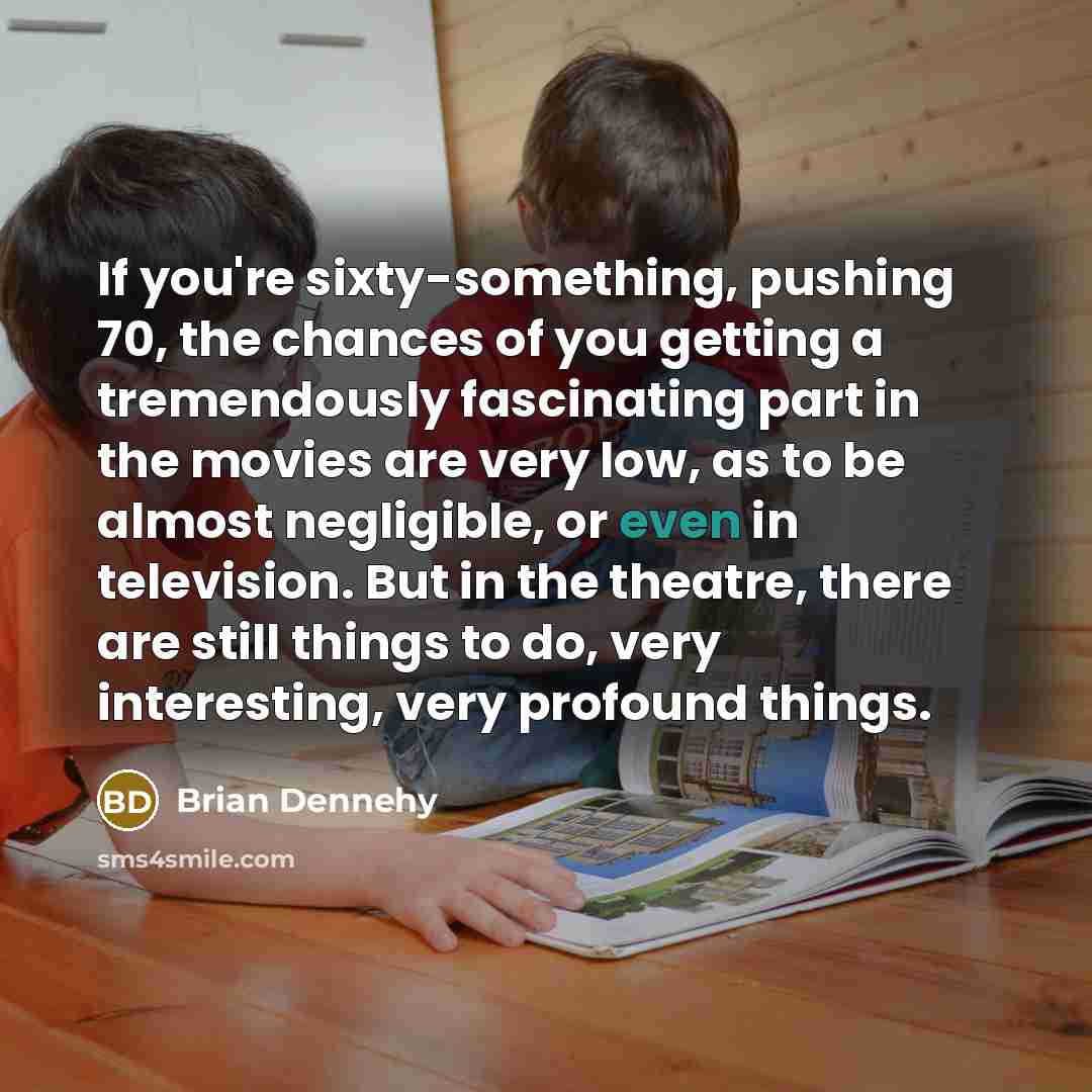 “If you're sixty-something, pushing 70, the chances of you getting…” quote by Brian Dennehy