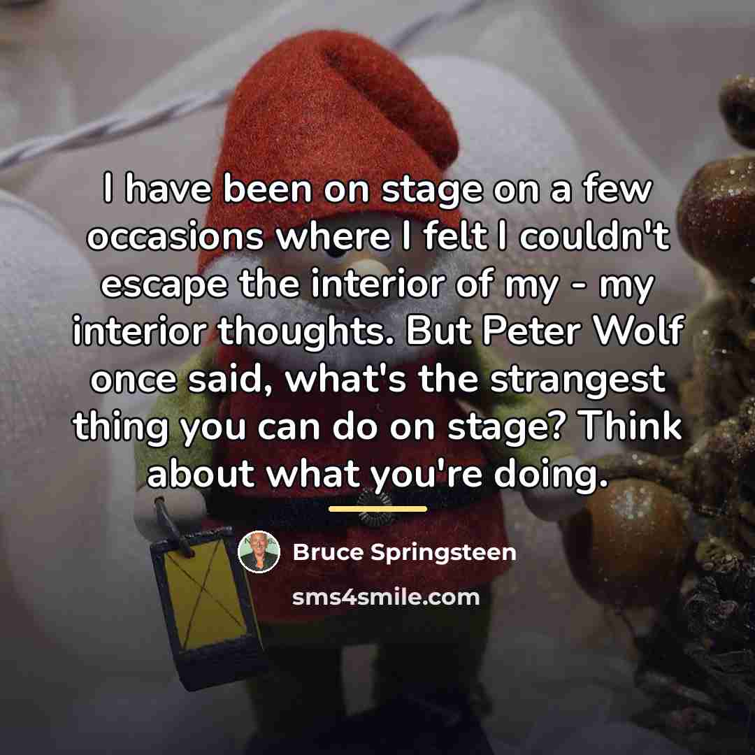 “I have been on stage on a few occasions where…” quote by Bruce Springsteen
