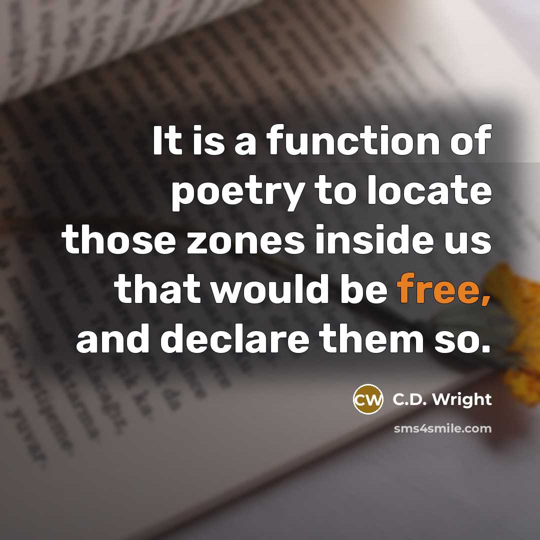 “It is a function of poetry to locate those zones inside us that would be free, and declare them so.” quote by C.D. Wright