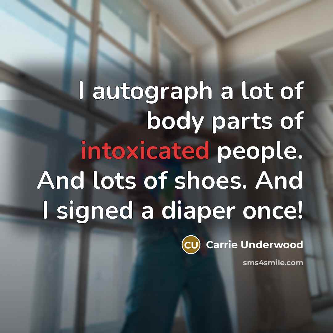 “I autograph a lot of body parts of intoxicated people. And lots of shoes. And I signed a diaper once!” quote by Carrie Underwood