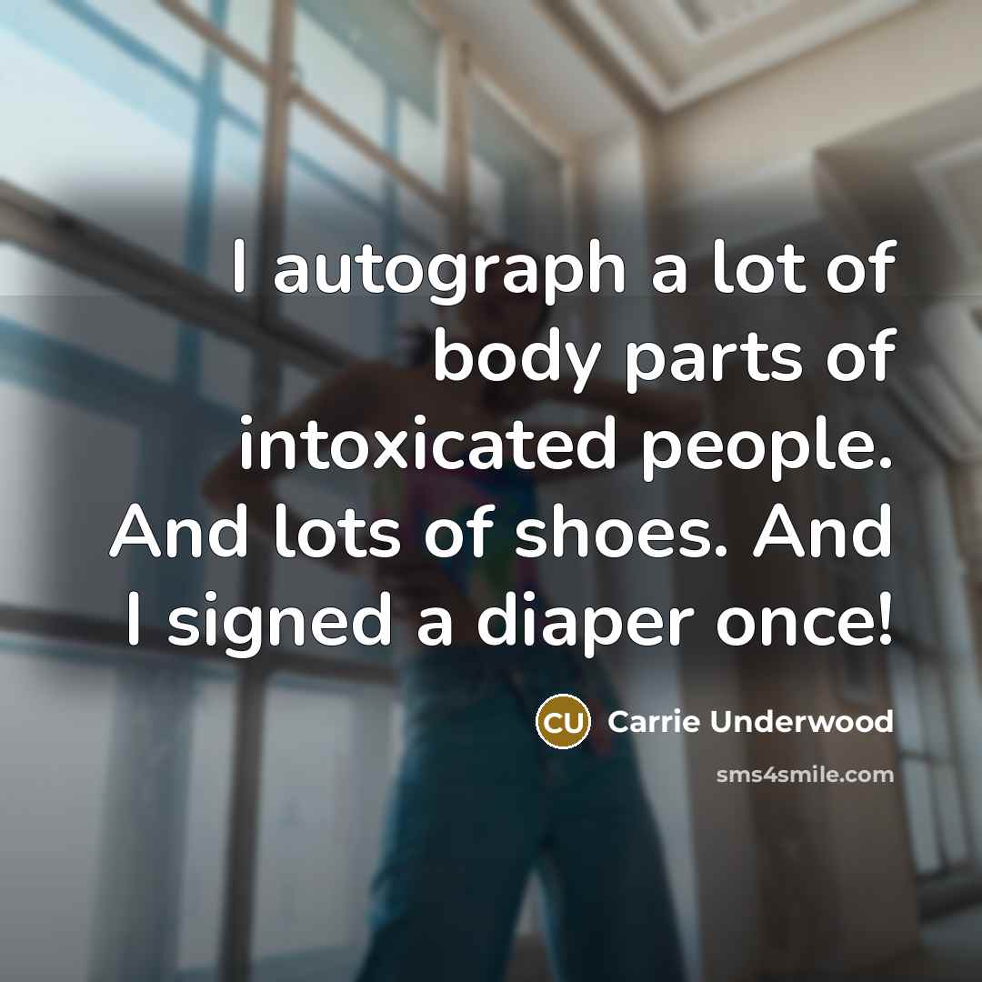 “I autograph a lot of body parts of intoxicated people.…” quote by Carrie Underwood