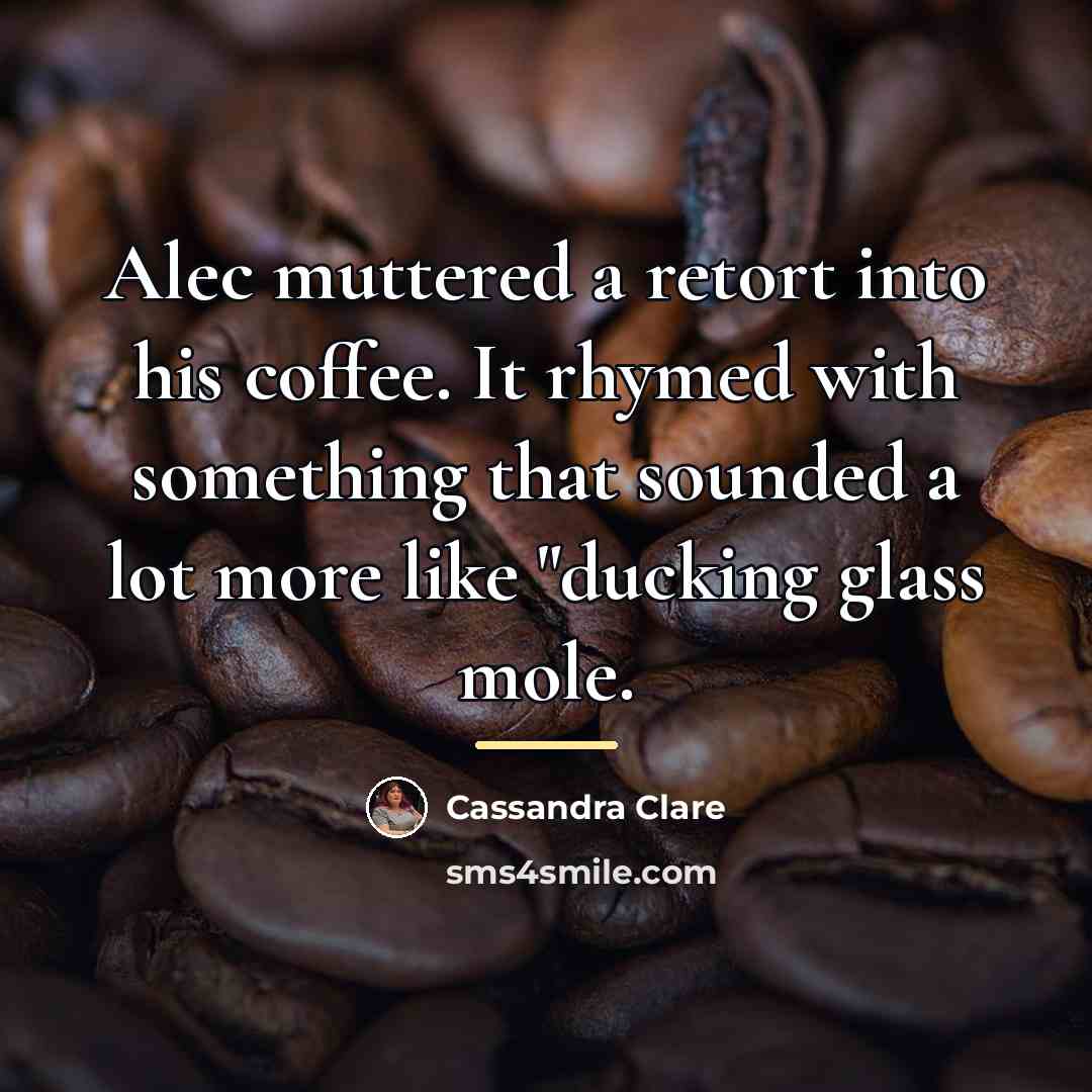 “Alec muttered a retort into his coffee. It rhymed with…” quote by Cassandra Clare