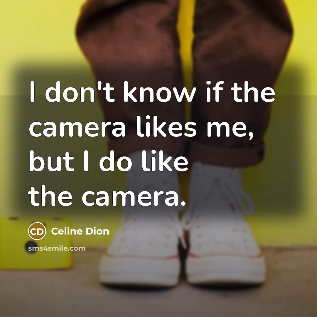 “I don't know if the camera likes me, but I…” quote by Celine Dion