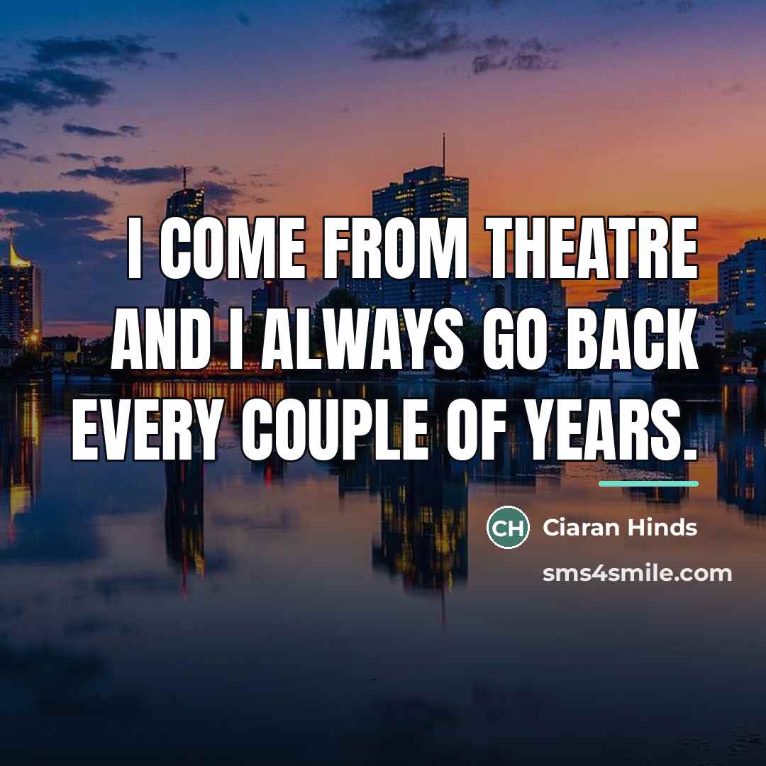 “I come from theatre and I always go back every…” quote by Ciaran Hinds