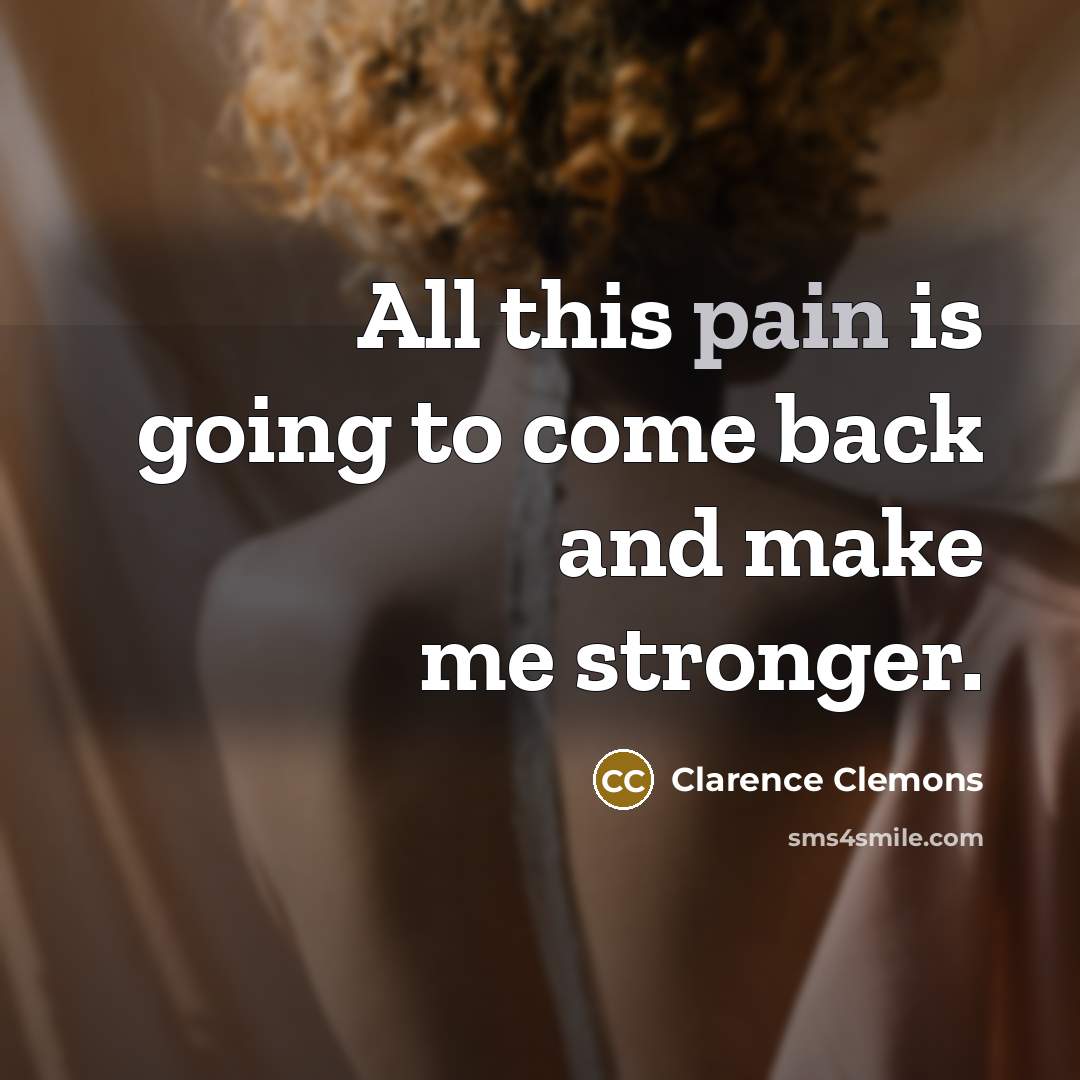“All this pain is going to come back and make…” quote by Clarence Clemons
