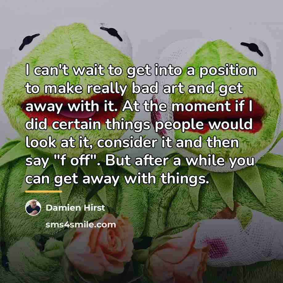 “I can't wait to get into a position to make…” quote by Damien Hirst
