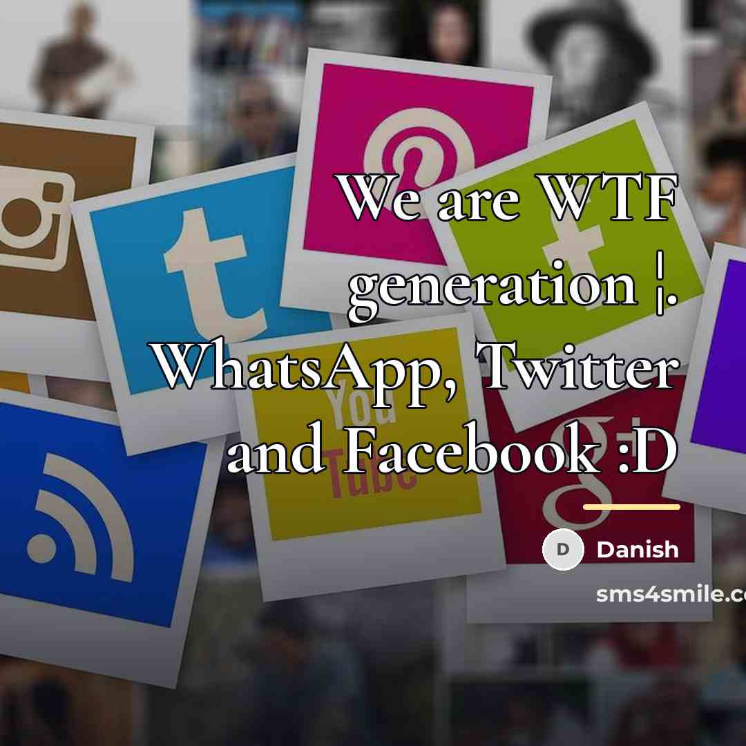 “We are WTF generation ¦. WhatsApp, Twitter and Facebook :D…” quote by Danish