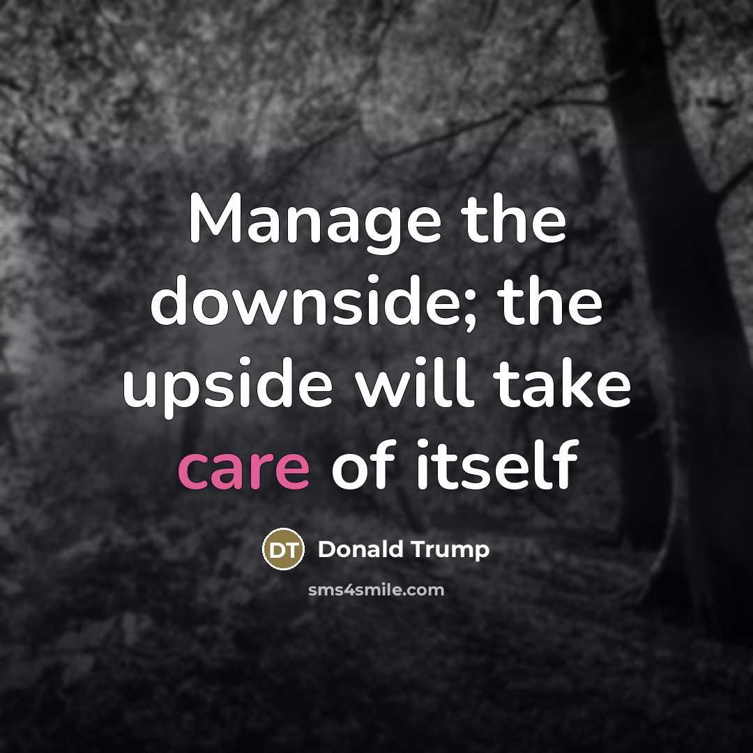 “Manage the downside; the upside will take care of itself…” quote by Donald Trump