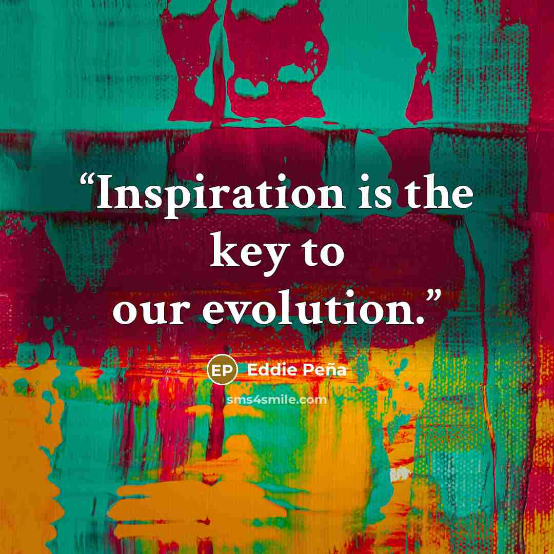 “Inspiration is the key to our evolution.” quote by Eddie Peña