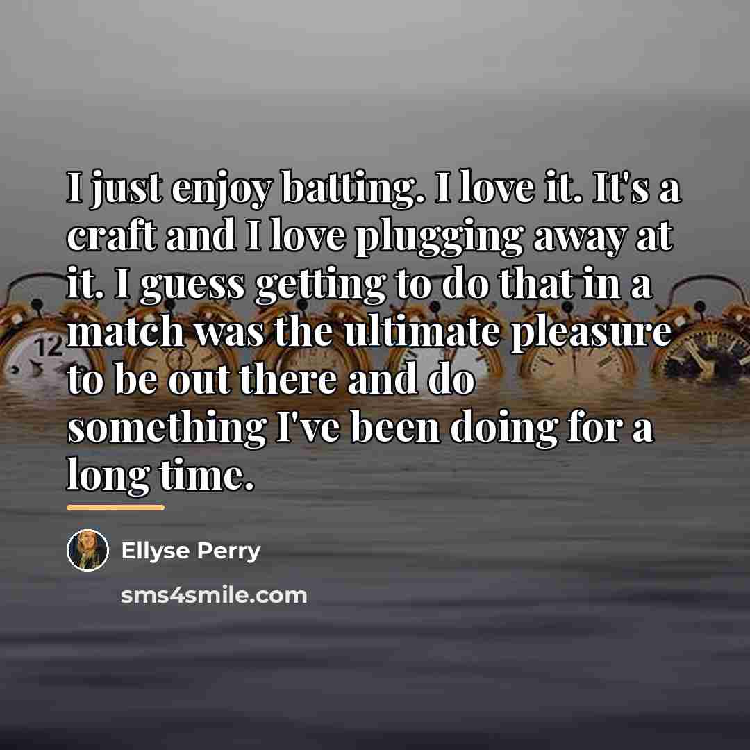 “I just enjoy batting. I love it. It's a craft…” quote by Ellyse Perry