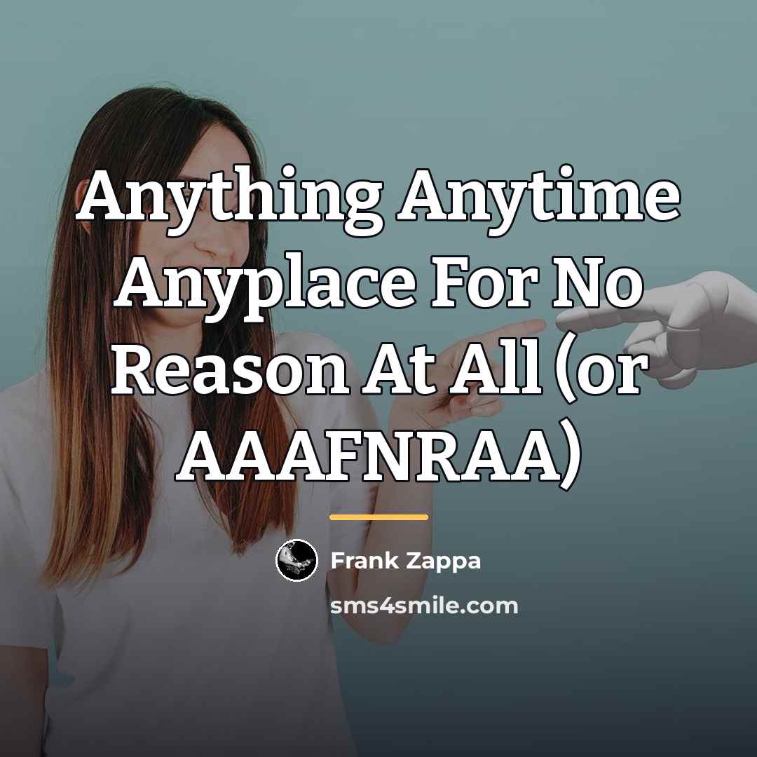 “Anything Anytime Anyplace For No Reason At All (or AAAFNRAA)…” quote by Frank Zappa