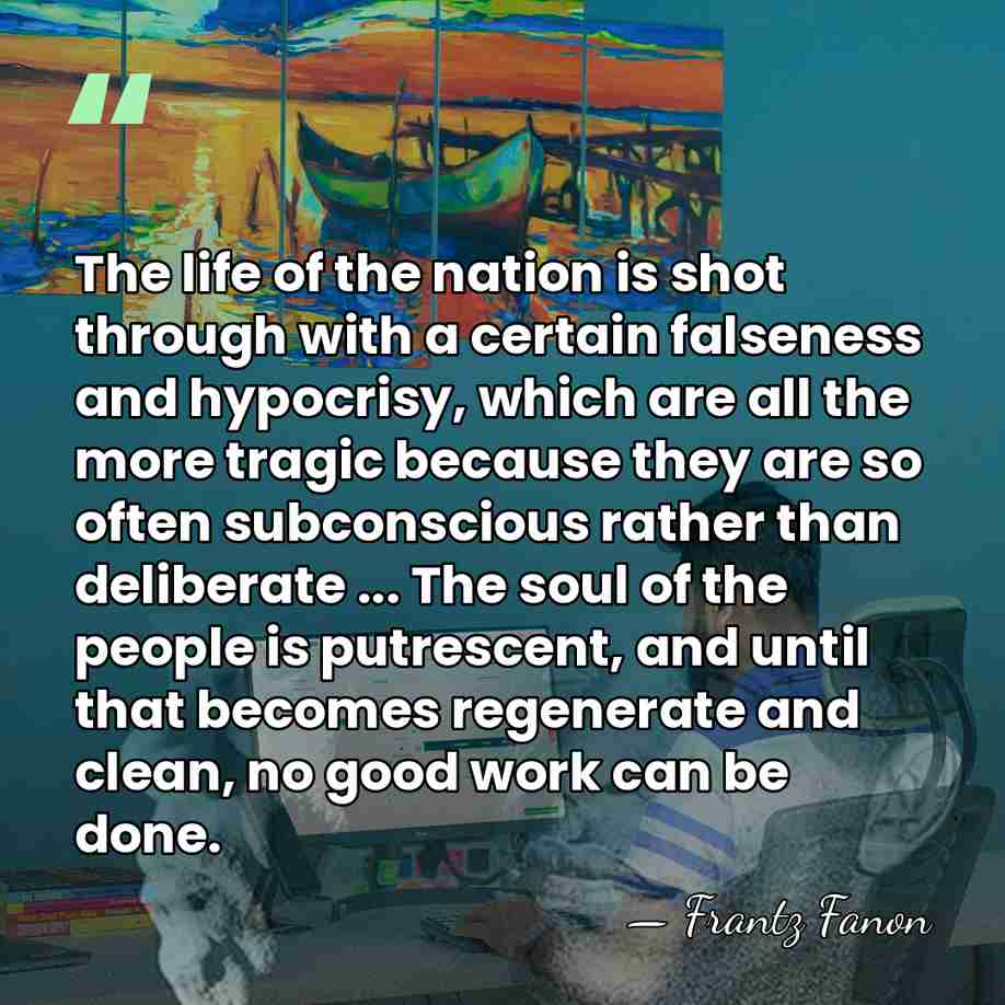 The life of the nation is shot through with a certain falseness&hellip; - Frantz Fanon
