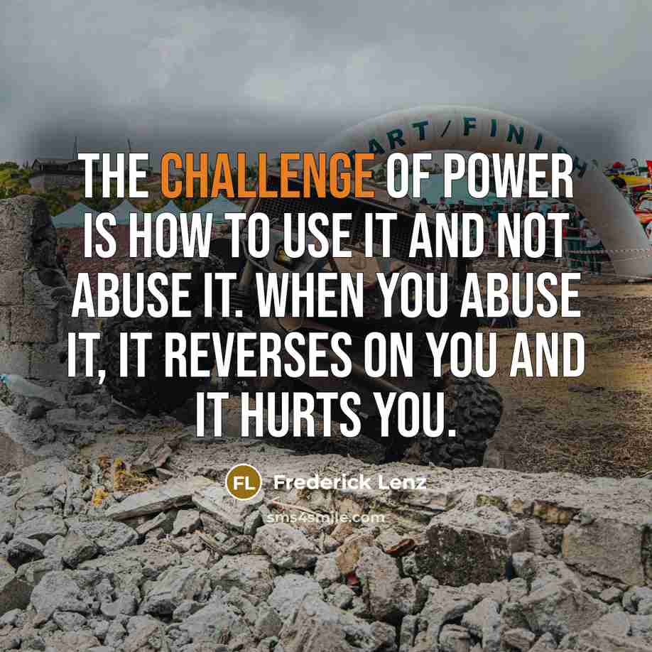“The challenge of power is how to use it and…” quote by Frederick Lenz