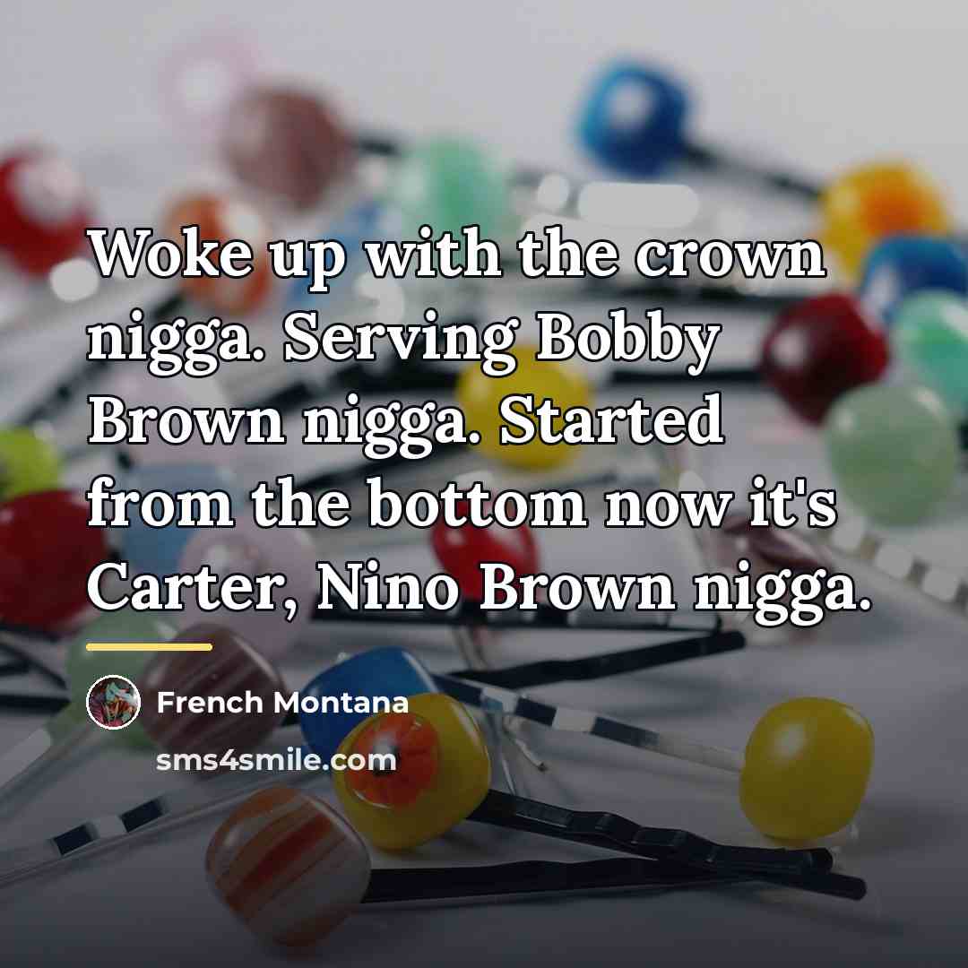 “Woke up with the crown nigga. Serving Bobby Brown nigga.…” quote by French Montana