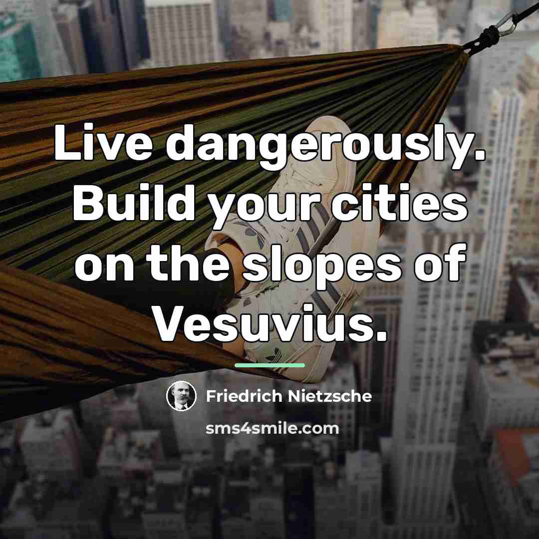 “Live dangerously. Build your cities on the slopes of Vesuvius.…” quote by Friedrich Nietzsche