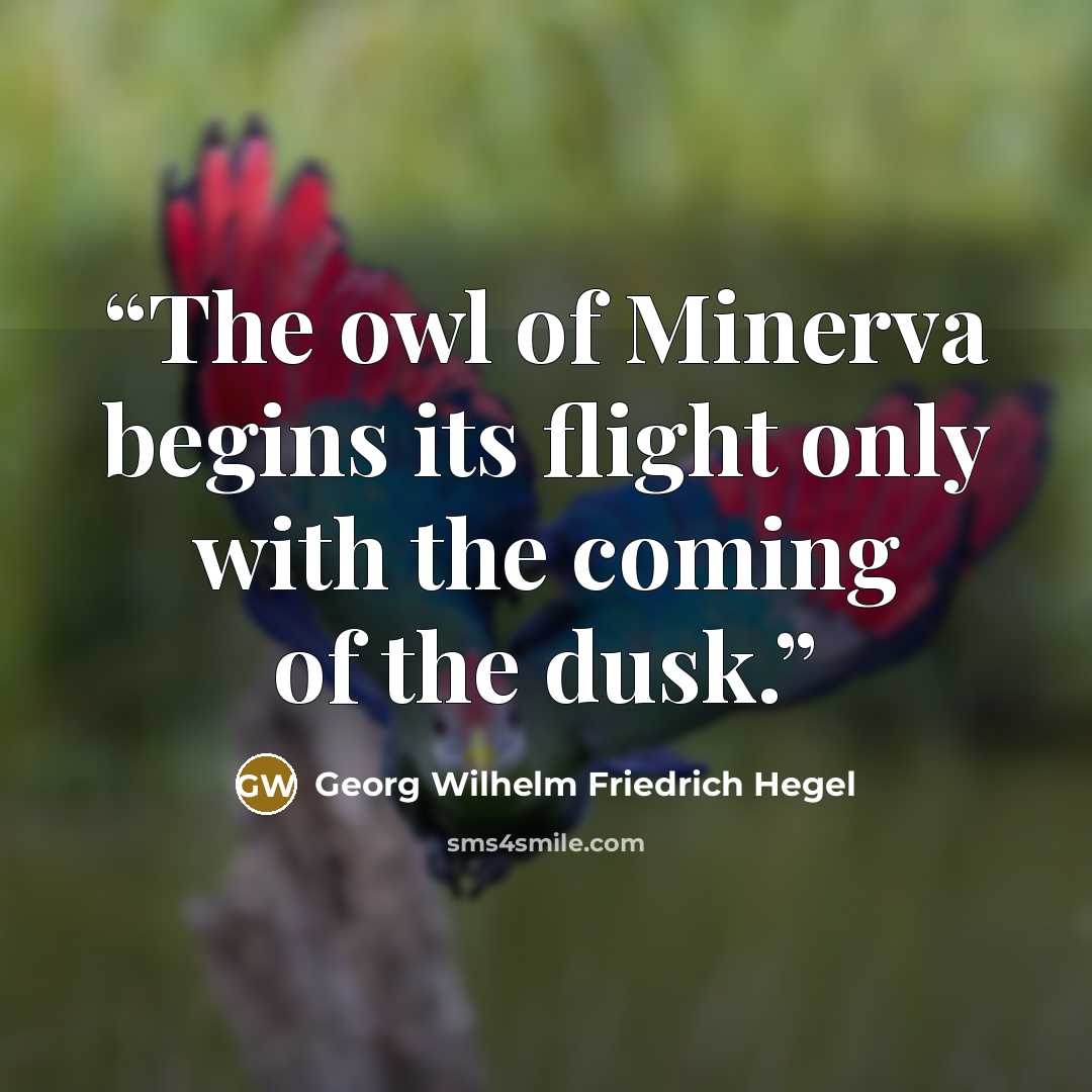 “The owl of Minerva begins its flight only with the coming of the dusk.” quote by Georg Wilhelm Friedrich Hegel