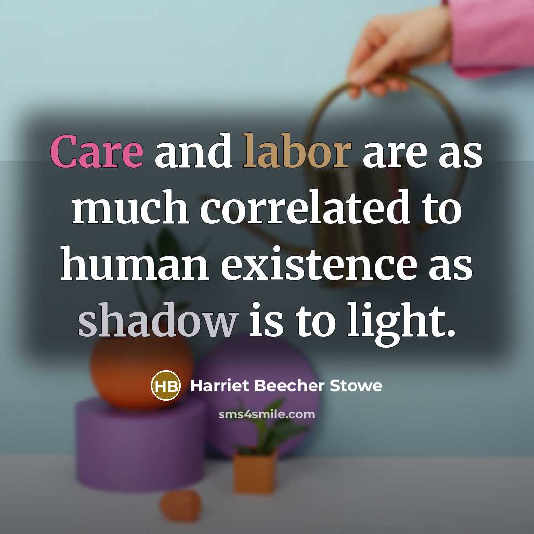 “Care and labor are as much correlated to human existence…” quote by Harriet Beecher Stowe