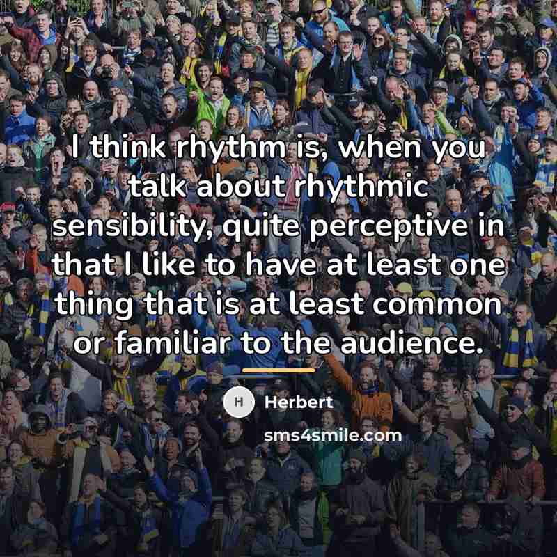 “I think rhythm is, when you talk about rhythmic sensibility,…” quote by Herbert