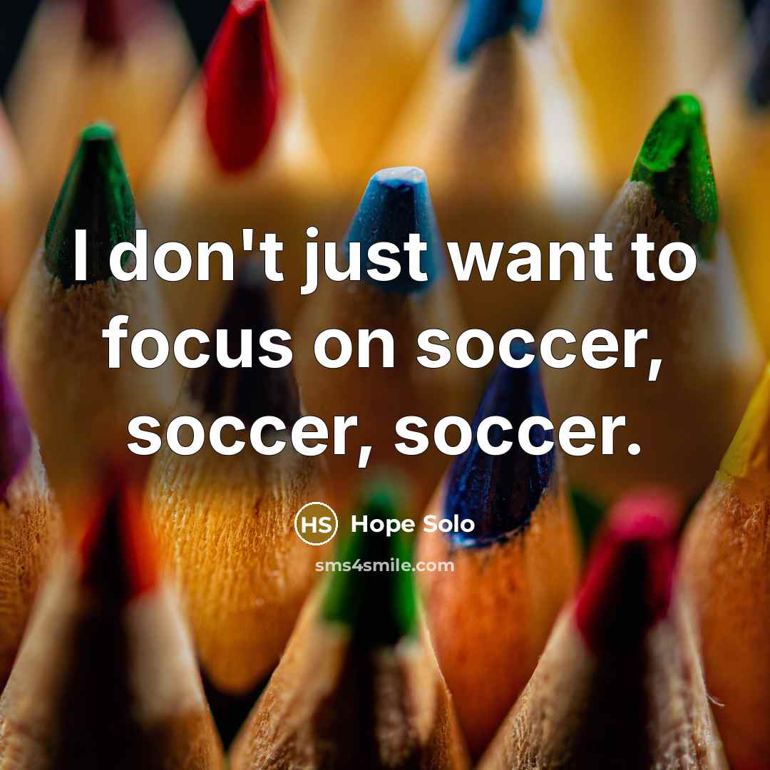 “I don't just want to focus on soccer, soccer, soccer.…” quote by Hope Solo