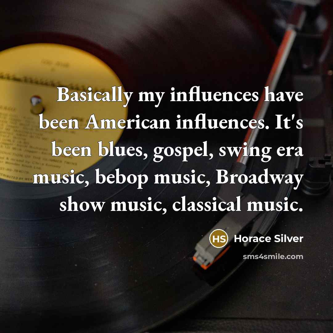 “Basically my influences have been American influences. It's been blues,…” quote by Horace Silver
