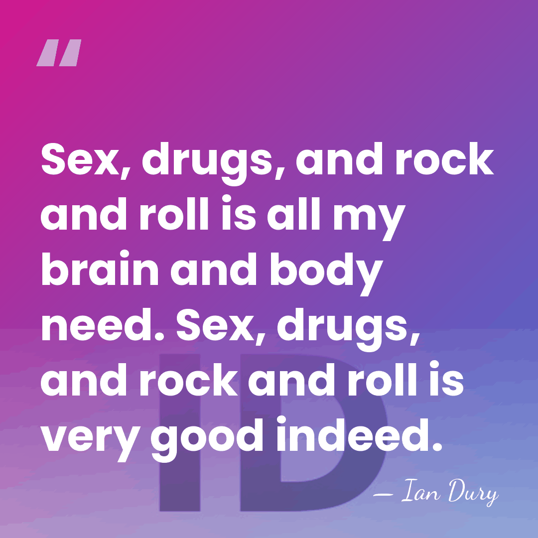 Sex, drugs, and rock and roll is all my brain and body&hellip; - Ian Dury