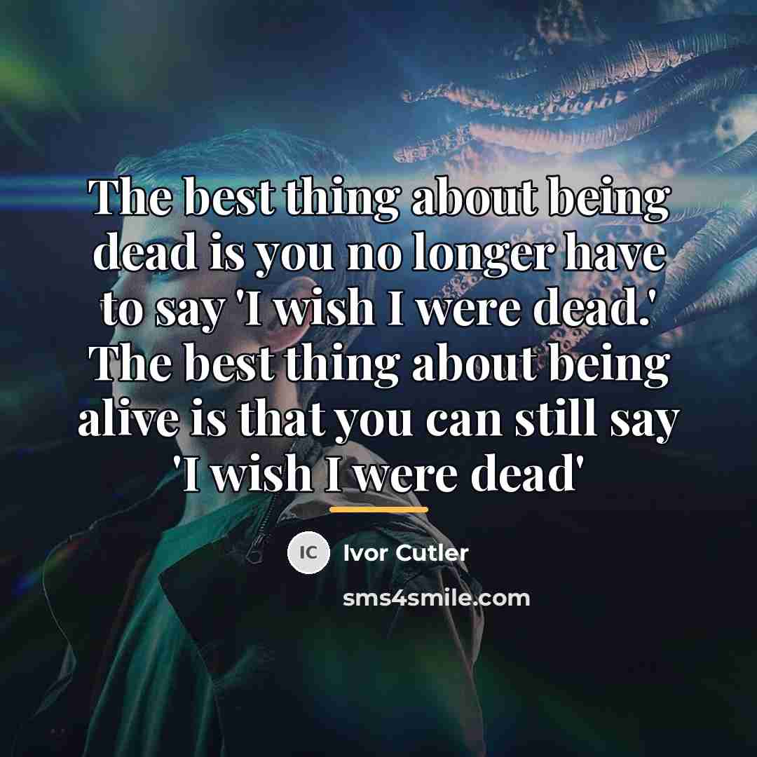 “The best thing about being dead is you no longer…” quote by Ivor Cutler