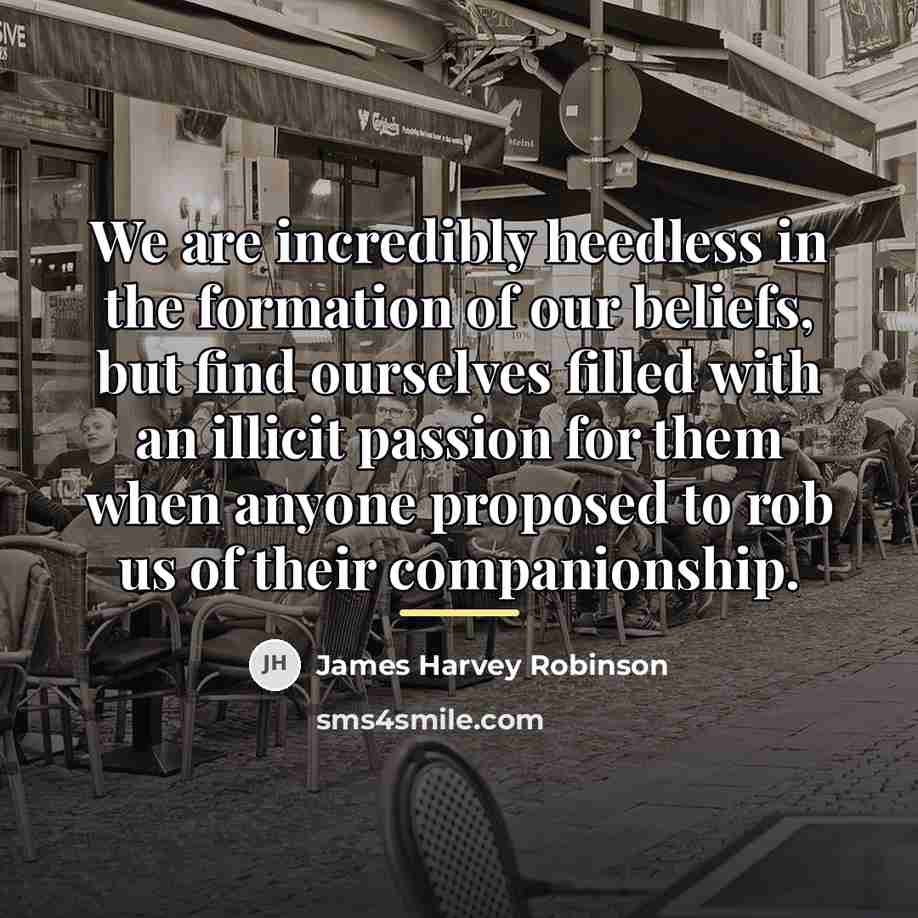 “We are incredibly heedless in the formation of our beliefs,…” quote by James Harvey Robinson