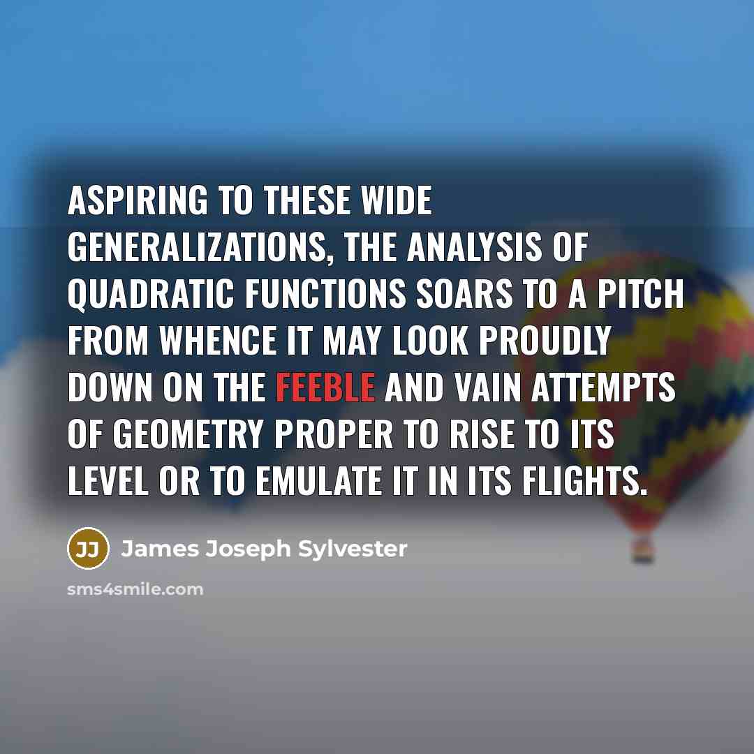 “Aspiring to these wide generalizations, the analysis of quadratic functions…” quote by James Joseph Sylvester