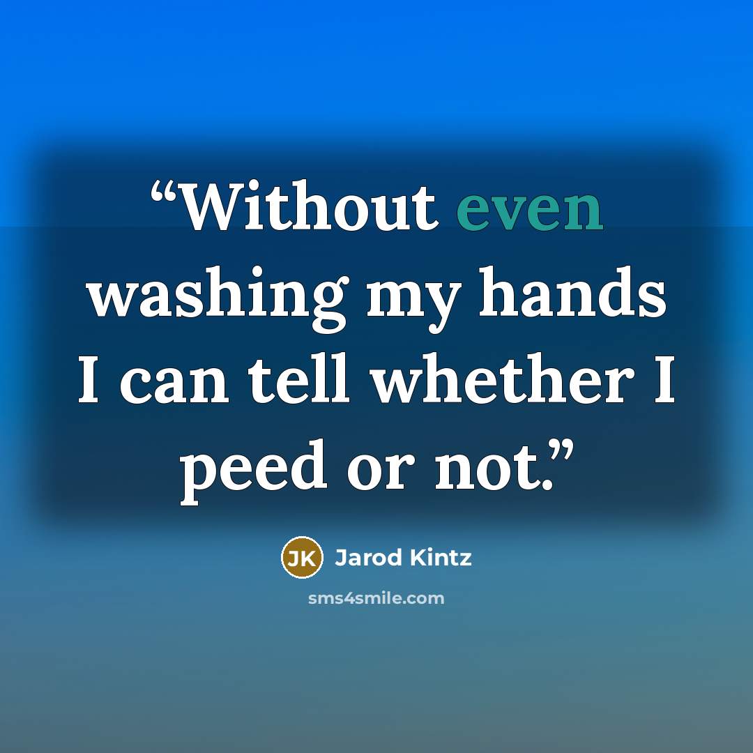 “Without even washing my hands I can tell whether I peed or not.” quote by Jarod Kintz
