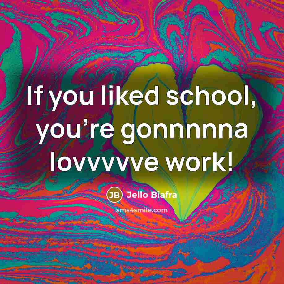 “If you liked school, you're gonnnnna lovvvvve work!…” quote by Jello Biafra