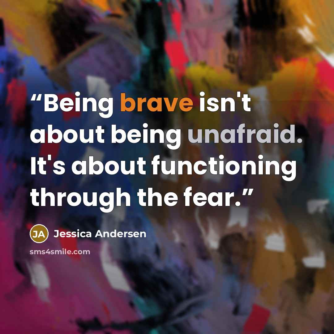 “Being brave isn't about being unafraid. It's about functioning through the fear.” quote by Jessica Andersen