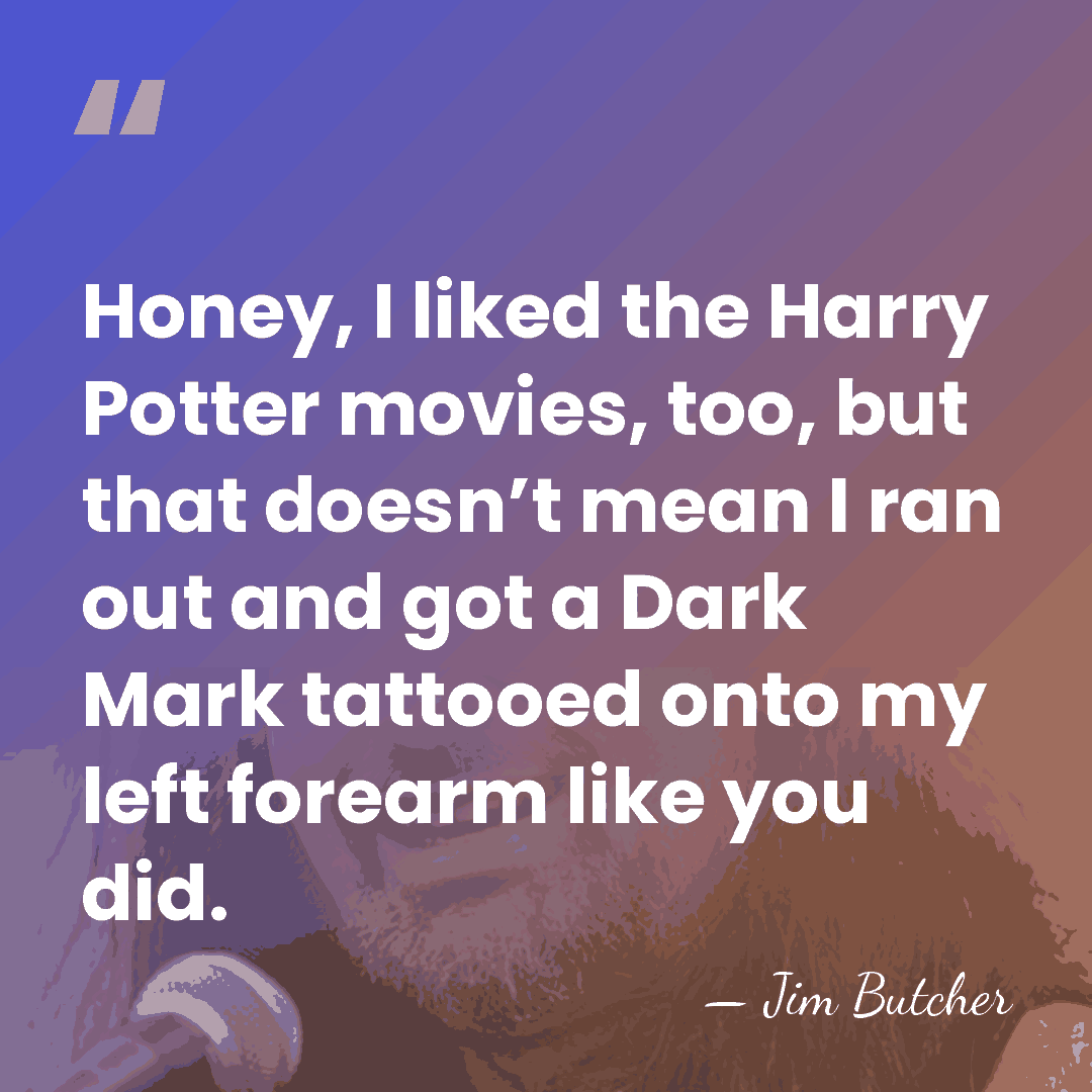 Honey, I liked the Harry Potter movies, too, but that doesn’t mean&hellip; - Jim Butcher