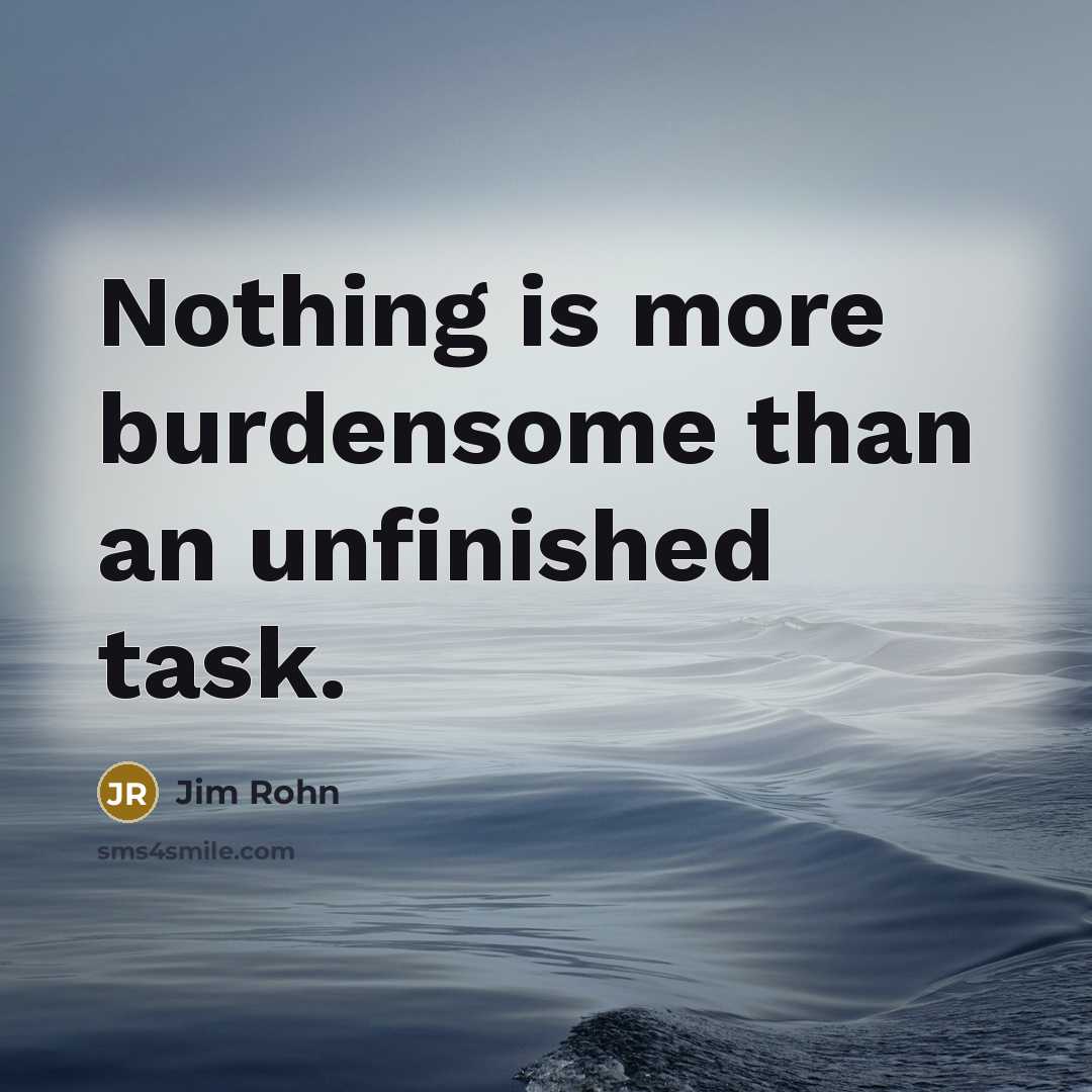 “Nothing is more burdensome than an unfinished task.…” quote by Jim Rohn