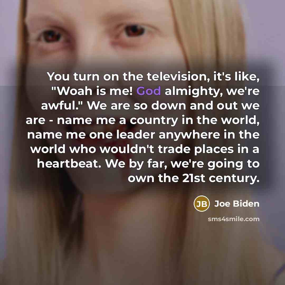 “You turn on the television, it's like, "Woah is me!…” quote by Joe Biden