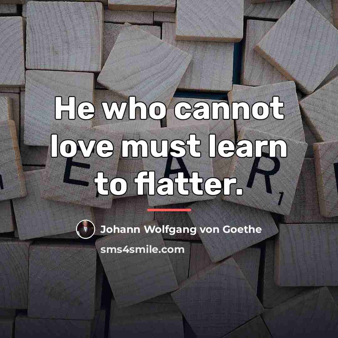 “He who cannot love must learn to flatter.…” quote by Johann Wolfgang von Goethe