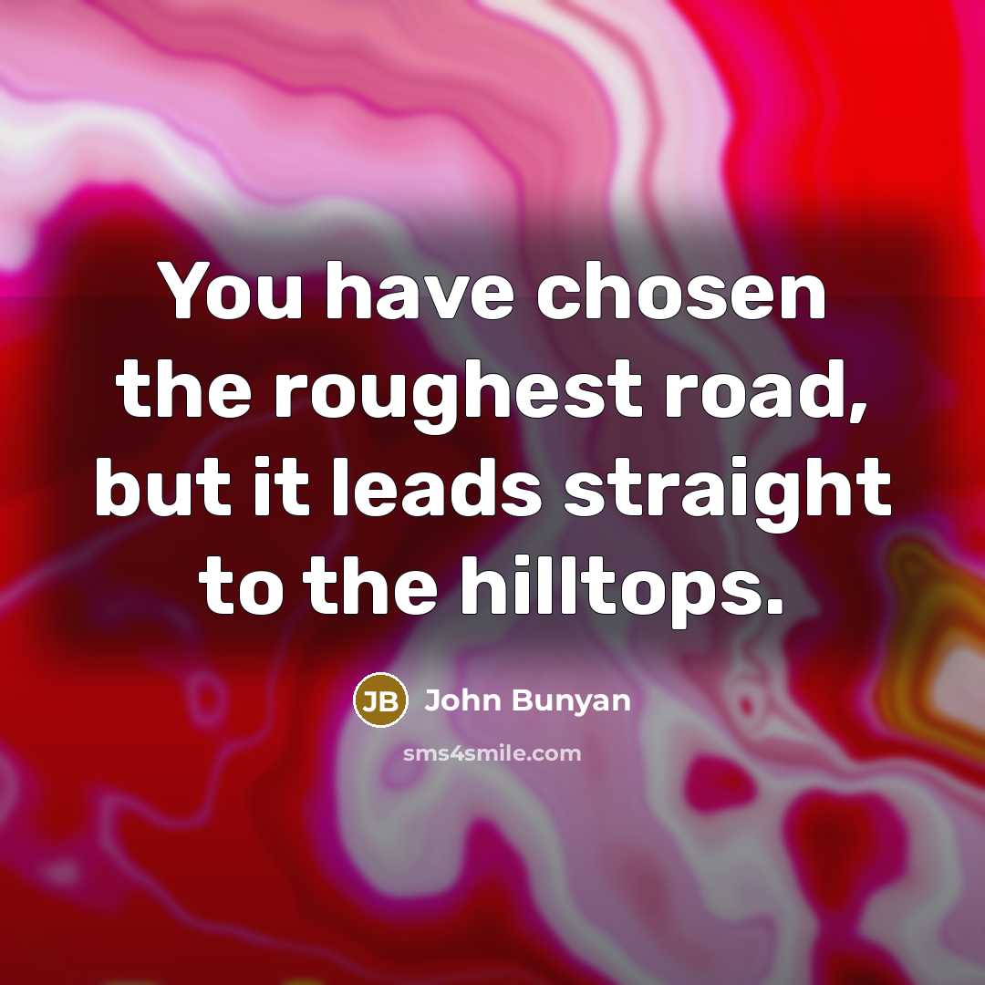 “You have chosen the roughest road, but it leads straight…” quote by John Bunyan