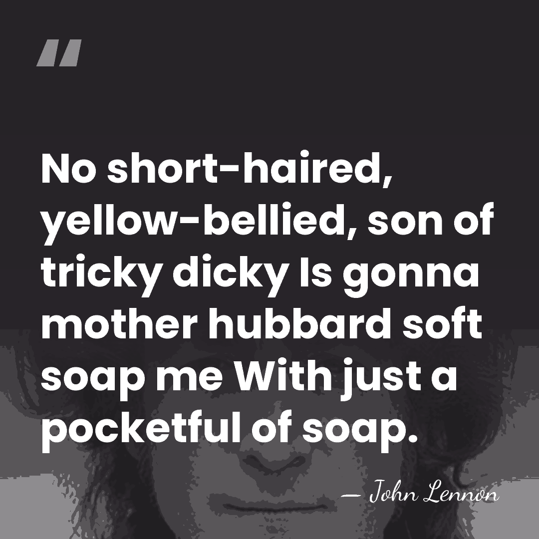 No short-haired, yellow-bellied, son of tricky dicky Is gonna mother hubbard soft&hellip; - John Lennon