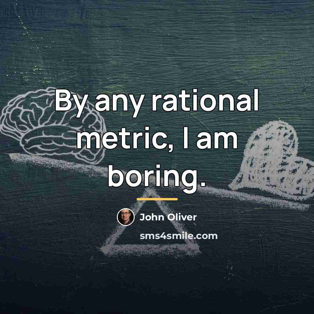 “By any rational metric, I am boring.…” quote by John Oliver