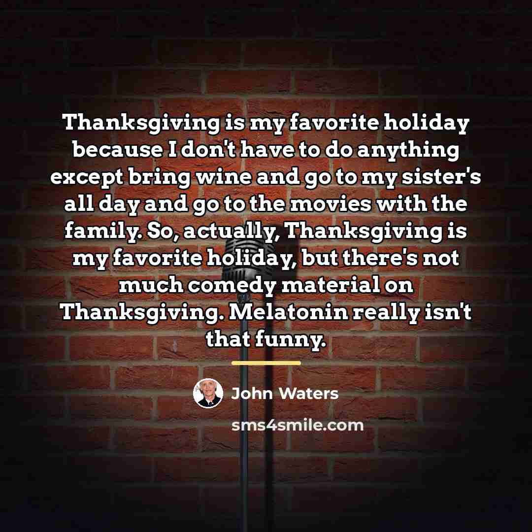 “Thanksgiving is my favorite holiday because I don't have to…” quote by John Waters
