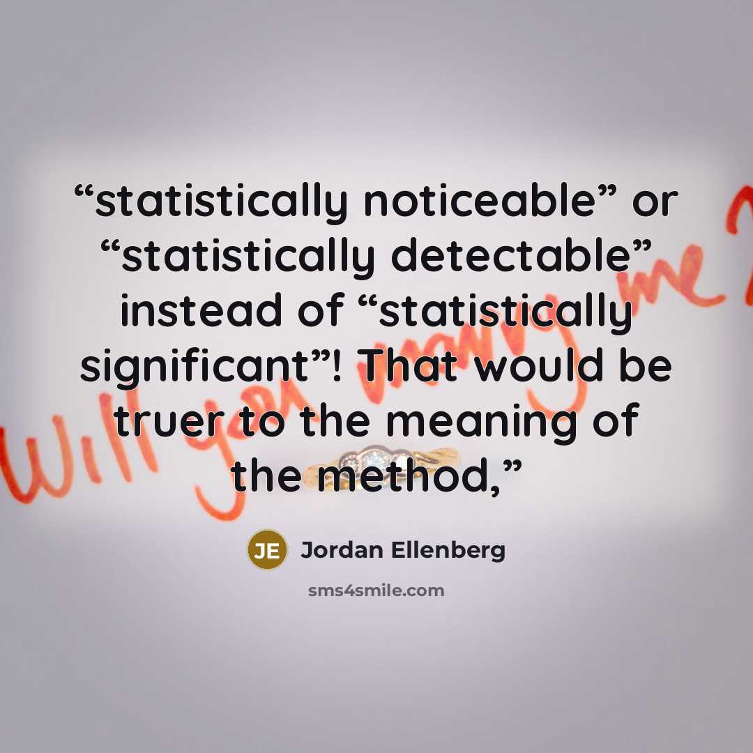“statistically noticeable” or “statistically detectable” instead of “statistically significant”! That would be truer to the meaning of the method,” quote by Jordan Ellenberg