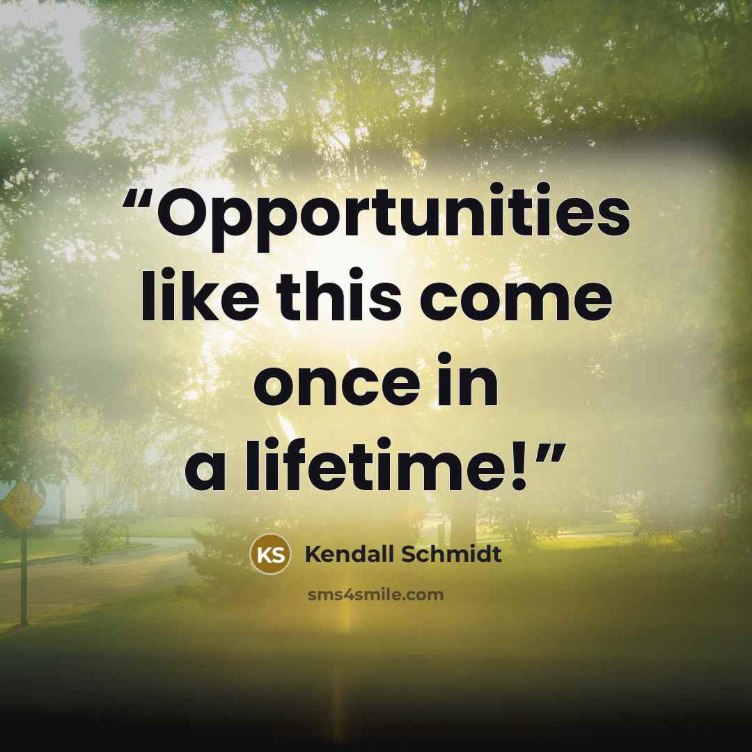 “Opportunities like this come once in a lifetime!” quote by Kendall Schmidt