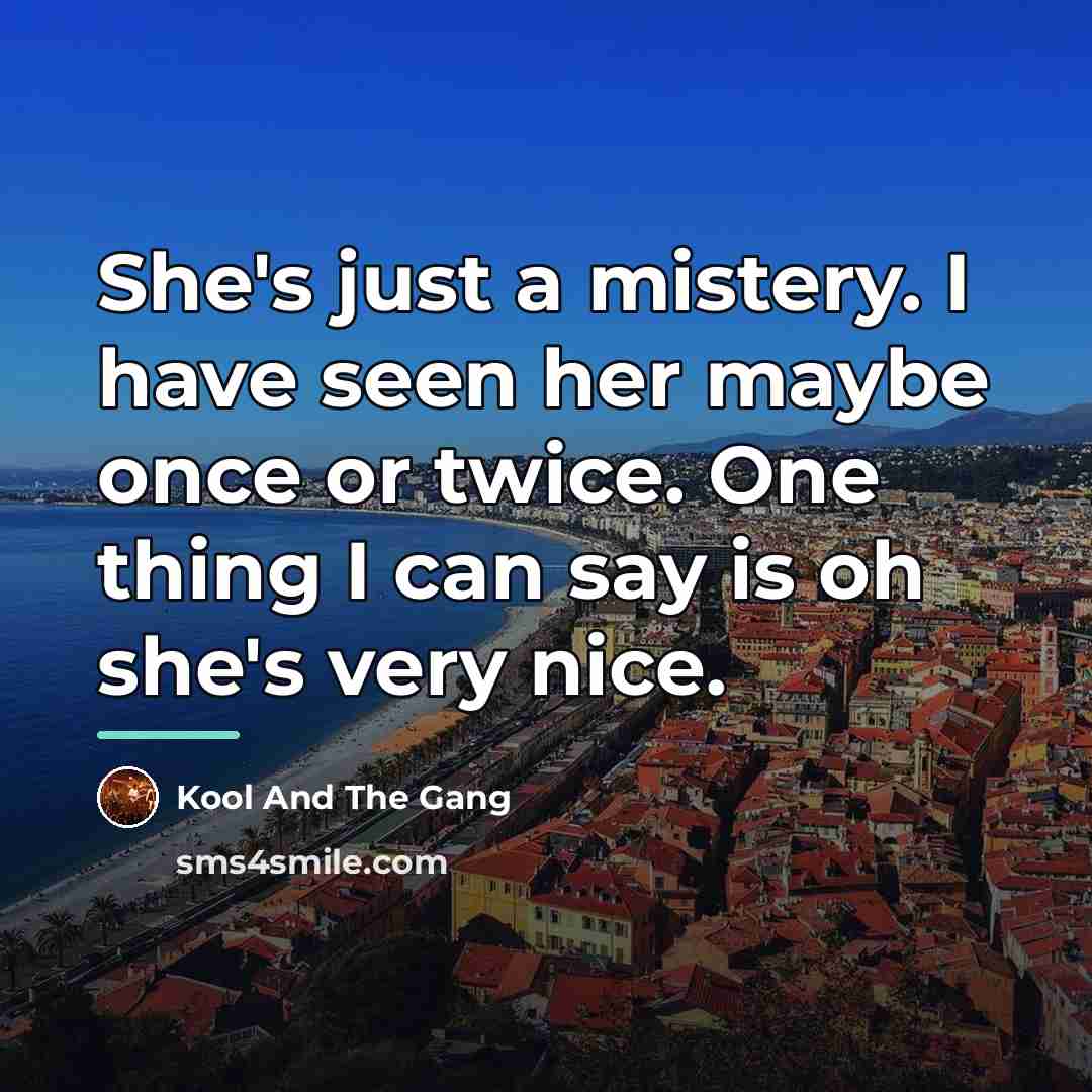 “She's just a mistery. I have seen her maybe once…” quote by Kool And The Gang